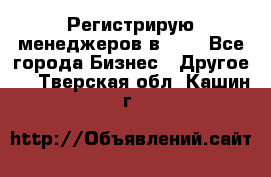 Регистрирую менеджеров в  NL - Все города Бизнес » Другое   . Тверская обл.,Кашин г.